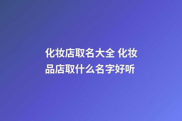 化妆店取名大全 化妆品店取什么名字好听-第1张-店铺起名-玄机派